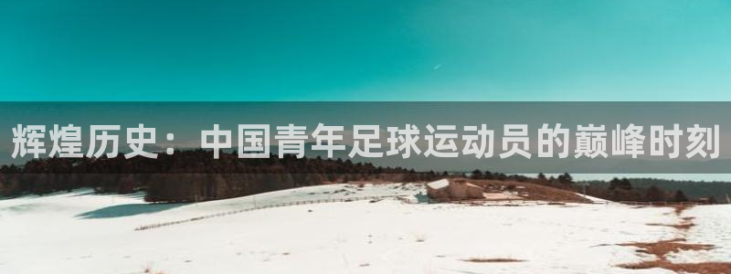 2026世界杯对阵图：辉煌历史：中国青年足球运动员的巅峰时刻